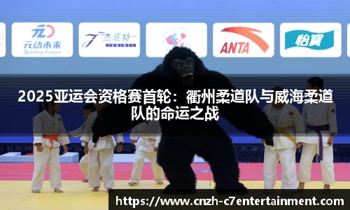 2025亚运会资格赛首轮:衢州柔道队与威海柔道队的命运之战