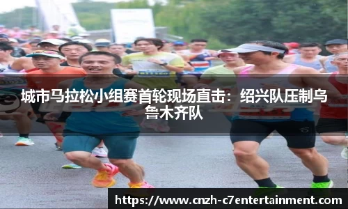 城市马拉松小组赛首轮现场直击:绍兴队压制乌鲁木齐队
