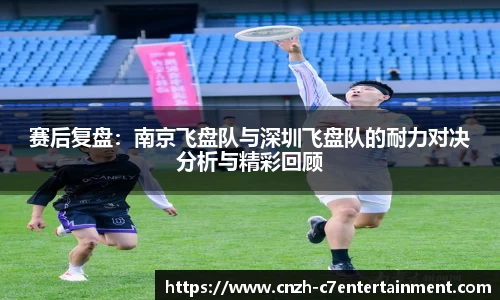 赛后复盘:南京飞盘队与深圳飞盘队的耐力对决分析与精彩回顾