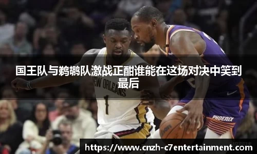 国王队与鹈鹕队激战正酣谁能在这场对决中笑到最后