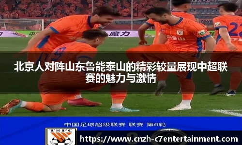 北京人对阵山东鲁能泰山的精彩较量展现中超联赛的魅力与激情