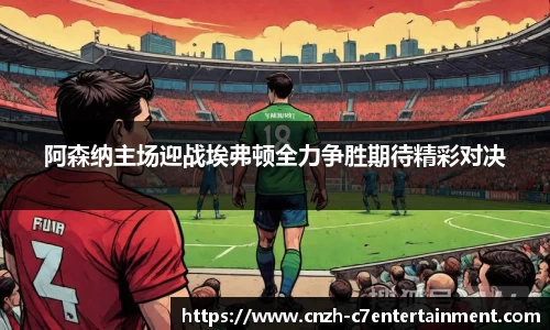 阿森纳主场迎战埃弗顿全力争胜期待精彩对决